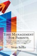 Time Management for Parents: Having the Time for Your Kids While Working Full Time (Time Management, Parenting, Time Management at Work, Time Manag di Sivan Berko edito da Createspace