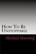 How to Be Unstoppable: Joe Bonsall ...Great Piece of Writing! Mike Has Inspired Me to Be the Best I Can Be. di Michael a. Manning edito da Createspace