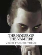 The House of the Vampire di George Sylvester Viereck edito da Createspace Independent Publishing Platform