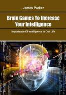 Brain Games to Increase Your Intelligence: Importance of Intelligence in Our Life di James Parker edito da Createspace