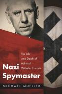 Nazi Spymaster: The Life and Death of Admiral Wilhelm Canaris di Michael Mueller edito da SKYHORSE PUB