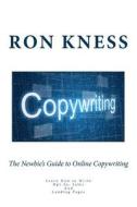 The Newbie's Guide to Online Copywriting: Learn How to Write Opt-In, Sales and Landing Pages di Ron Kness edito da Createspace