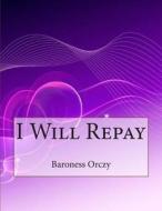 I Will Repay di Baroness Emma Orczy edito da Createspace