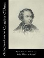 Cornelius O'Dows: Upon Men and Women and Other Things in General di Charles James Lever edito da Createspace