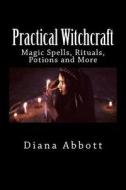 Practical Witchcraft: Magic Spells, Rituals, Potions and More di Diana Abbott edito da Createspace Independent Publishing Platform