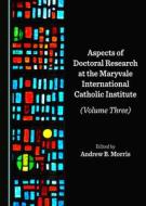 Aspects Of Doctoral Research At The Maryvale International Catholic Institute (Volume Three) edito da Cambridge Scholars Publishing