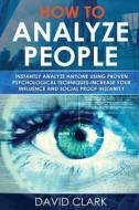 How to Analyze People: Instantly Analyze Anyone Using Proven Psychological Techniques-Increase Your Influence and Social Proof Instantly di David Clark edito da Createspace Independent Publishing Platform