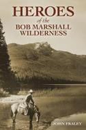 Heroes of the Bob Marshall Wilderness di John Fraley edito da FARCOUNTRY PR