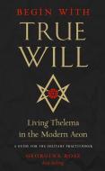 Begin with True Will: Living Thelema in the Modern Aeon di Georgina Rose edito da WEISER BOOKS