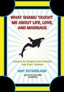 What Shamu Taught Me about Life, Love, and Marriage: Lessons for People from Animals and Their Trainers [With Earphones] di Amy Sutherland edito da Findaway World