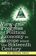 View of the Progress of Political Economy in Europe Since the Sixteenth Century di Travers Twiss edito da Cosimo Classics