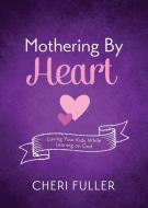 Mothering by Heart: Loving Your Kids While Leaning on God di Cheri Fuller edito da GOTANDEM