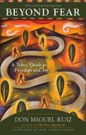Beyond Fear: A Toltec Guide to Freedom and Joy: The Teachings of Don Miguel Ruiz di Don Ruiz edito da COUNCIL OAK BOOKS