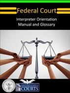 Federal Court Interpreter Orientation Manual And Glossary di Administrative Office of The United States Courts edito da Lulu.com