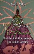 From Pain to Gain: The Life of a Little Jamaican Girl From St. Andrew di Avis Willis edito da LIGHTNING SOURCE INC