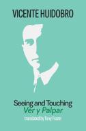 Seeing and Touching di Vicente Huidobro, Tony Frazer edito da Shearsman Books