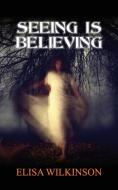 Seeing Is Believing di Elisa Wilkinson edito da Fisher King Publishing