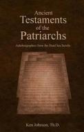 Ancient Testaments of the Patriarchs: Autobiographies from the Dead Sea Scrolls di Ken Johnson edito da Createspace Independent Publishing Platform