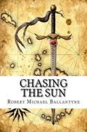 Chasing the Sun di Robert Michael Ballantyne edito da Createspace Independent Publishing Platform