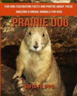 Prairie Dog: Fun and Fascinating Facts and Photos about These Amazing & Unique Animals for Kids di Sofia Filippo edito da Createspace Independent Publishing Platform