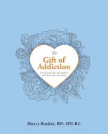 The Gift of Addiction di Sherry Burditt Rn Hn-Bc edito da Balboa Press