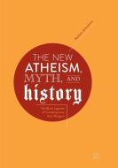 The New Atheism, Myth, and History di Nathan Johnstone edito da Springer International Publishing