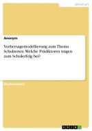 Vorhersagemodellierung zum Thema Schulnoten. Welche Prädiktoren tragen zum Schulerfolg bei? di Anonym edito da GRIN Verlag