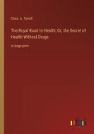 The Royal Road to Health; Or, the Secret of Health Without Drugs di Chas. A. Tyrrell edito da Outlook Verlag