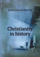 Christianity In History di James Vernon Bartlet edito da Book On Demand Ltd.