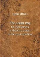 The Sailor Boy Or, Jack Somers In The Navy A Story Of The Great Rebellion di Optic Oliver edito da Book On Demand Ltd.