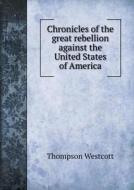 Chronicles Of The Great Rebellion Against The United States Of America di Thompson Westcott edito da Book On Demand Ltd.