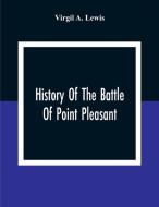 History Of The Battle Of Point Pleasant, Fought Between White Men And Indians At The Mouth Of The Great Kanawha River (Now Point Pleasant, West Virgin di Virgil A. Lewis edito da Alpha Editions