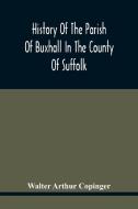 History Of The Parish Of Buxhall In The County Of Suffolk; With Twenty-Four Full-Plate Illustrations And A Large Parish Map (Containing All The Field  di Arthur Copinger Walter Arthur Copinger edito da Alpha Editions