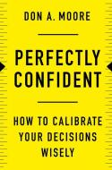 Perfectly Confident: How to Calibrate Your Decisions Wisely di Don A. Moore edito da HARPER BUSINESS