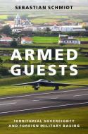 Armed Guests: Territorial Sovereignty and Foreign Military Basing di Sebastian Schmidt edito da OXFORD UNIV PR