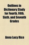 Outlines In Dictionary Study For Fourth, Fifth, Sixth, And Seventh Grades di Anna Lucy Rice edito da General Books Llc