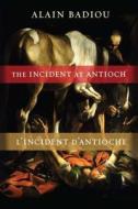 The Incident at Antioch / L′Incident d′Antioche - A Tragedy in Three Acts / Tragédie en trois actes di Alain Badiou edito da Columbia University Press