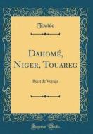 Dahome, Niger, Touareg: Recit de Voyage (Classic Reprint) di Toutee Toutee edito da Forgotten Books
