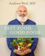 Fast Food, Good Food: 150 Quick and Easy Ways to Put Healthy, Delicious Food on the Table di Andrew Weil MD edito da Little Brown and Company