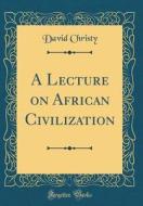 A Lecture on African Civilization (Classic Reprint) di David Christy edito da Forgotten Books
