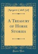 A Treasury of Horse Stories (Classic Reprint) di Margaret Cabell Self edito da Forgotten Books