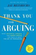 Thank You for Arguing: What Aristotle, Lincoln, and Homer Simpson Can Teach Us about the Art of Persuasion di Jay Heinrichs edito da Three Rivers Press (CA)