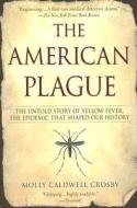 The American Plague: The Untold Story of Yellow Fever, the Epidemic That Shaped Our History di Molly Caldwell Crosby edito da BERKLEY MASS MARKET
