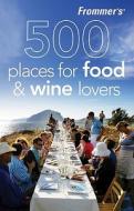 Frommer's 500 Places For Food And Wine Lovers di Holly Hughes edito da Frommermedia