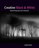 Creative Black And White di Harold Davis edito da John Wiley And Sons Ltd