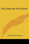 The Cabin On The Prairie di Charles Henry Pearson edito da Kessinger Publishing, Llc