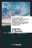 The Causes and Curative Treatment of Sterility, with a Preliminary Statement of the Physiology of Generation di Augustus K. Gardner edito da LIGHTNING SOURCE INC