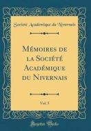 M'Moires de la Soci't' Acad'mique Du Nivernais, Vol. 5 (Classic Reprint) di Societ' Academique Du Nivernais edito da Forgotten Books