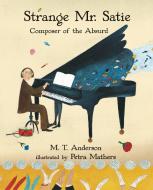Strange Mr. Satie: Composer of the Absurd di M. T. Anderson edito da CANDLEWICK BOOKS