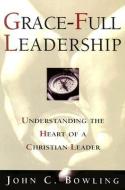 Grace-Full Leadership: Understanding the Heart of a Christian Leader di John C. Bowling edito da Beacon Hill Press